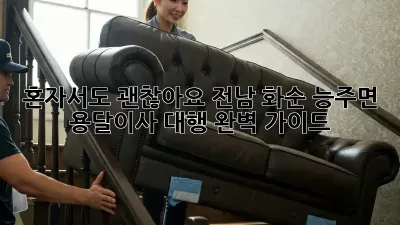 혼자서도 괜찮아요! 전남 화순 능주면 용달이사 대행 완벽 가이드