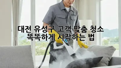 대전 유성구 고객 맞춤 청소 🚀 똑똑하게 시작하는 법!