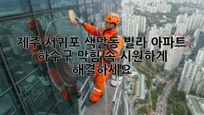 제주 서귀포 색달동 빌라, 아파트 하수구 막힘? 속 시원하게 해결하세요!